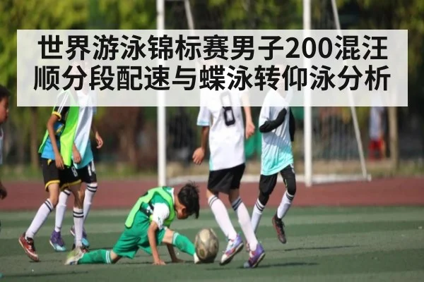 世界游泳锦标赛男子200混汪顺分段配速与蝶泳转仰泳分析 - kaiyun
